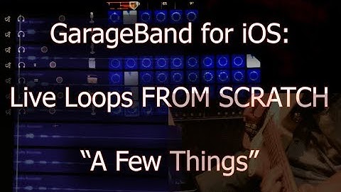 GarageBand for iOS: Live Loops FROM SCRATCH: "A Few Things"