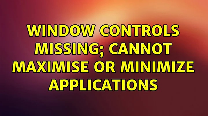 Ubuntu: Window controls missing; Cannot maximise or minimize applications (2 Solutions!!)
