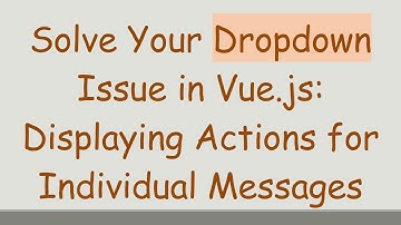 Solve Your Dropdown Issue in Vue.js: Displaying Actions for Individual Messages