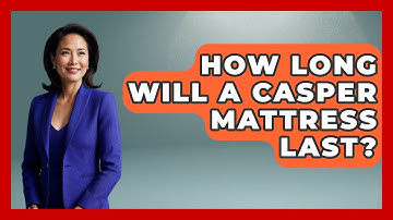 How Long Will A Casper Mattress Last? - Sleep Wellness Workshop