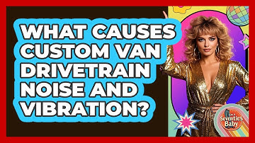 What Causes Custom Van Drivetrain Noise And Vibration? - I
