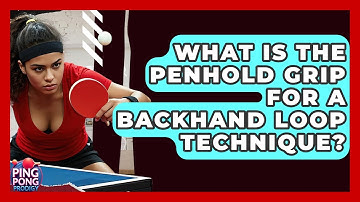 What Is The Penhold Grip For A Backhand Loop Technique? - Ping Pong Prodigy