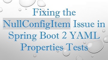 Fixing the NullConfigItem Issue in Spring Boot 2 YAML Properties Tests