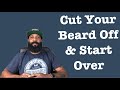 CUTTING YOUR BEARD OFF TO START OVER