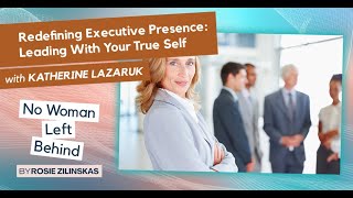 Redefining Executive Presence: Leading With Your True Self with Katherine Lazaruk