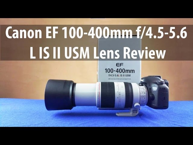 Canon EF 100-400mm f4.5-5.6 L IS II USM Lens Full Review 