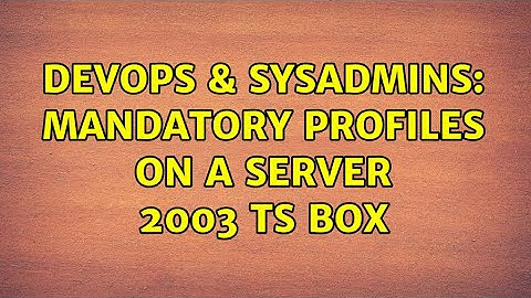 DevOps & SysAdmins: Mandatory Profiles on a Server 2003 TS Box (2 Solutions!!)