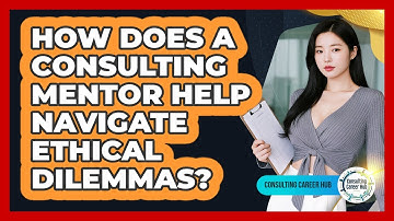 How Does A Consulting Mentor Help Navigate Ethical Dilemmas? - Consulting Career Hub