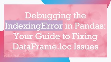 Debugging the IndexingError in Pandas: Your Guide to Fixing DataFrame.loc Issues