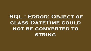SQL : Error: Object of class DateTime could not be converted to string