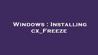 Windows : Installing cx_Freeze
