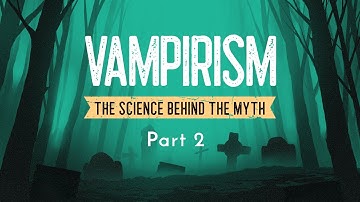 Vampirism: The Science Behind the Myth Part 2