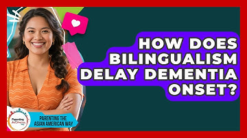 How Does Bilingualism Delay Dementia Onset? - Parenting the Asian American Way