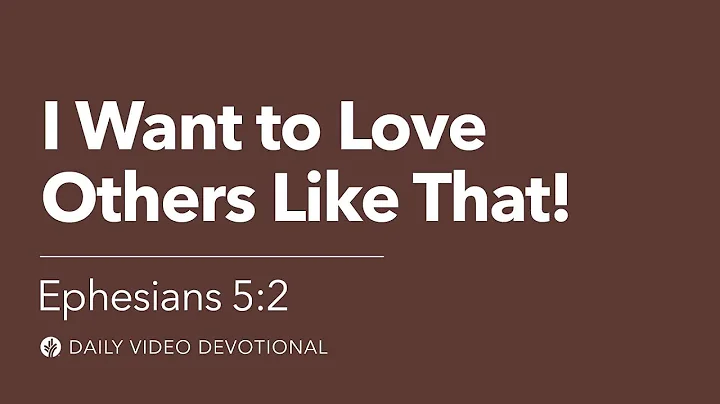 I Want to Love Others Like That! | Ephesians 5:2 | Our Daily Bread Video Devotional