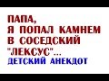 Папа, я попал камнем в соседский "Лексус" | Детский анекдот