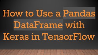 Information How to Use a Pandas DataFrame with Keras in TensorFlow Guide