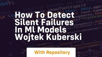 how to detect silent failures in ml models wojtek kuberski