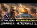 ПРОКЛЯТЫЙ ТРОН: Как высокомерие погубило властелина мира? История жизни царя Навуходоносора.