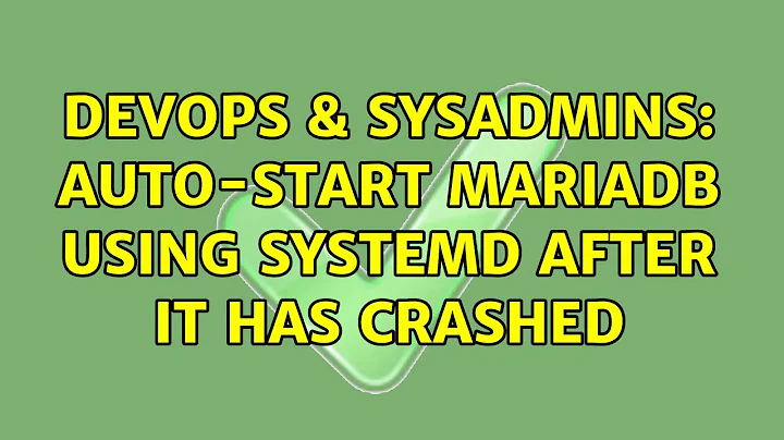 DevOps & SysAdmins: Auto-start MariaDB using systemd after it has crashed