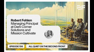 106. Robert Fehlen, Managing Principal at Mission Cultivate | All Quiet on the Second Front Podcast