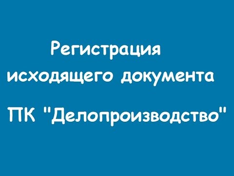 Регистрация исходящего документа в модуле Канцелярия ПК "Делопроизводство"