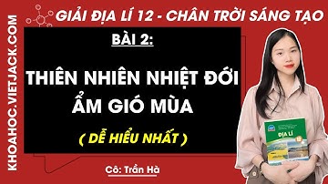 Địa lí 12 Bài 2: Thiên nhiên nhiệt đới ẩm gió mùa - trang 11, 15 | Chân trời sáng tạo (DỄ HIỂU NHẤT)