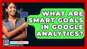 What Are Smart Goals In Google Analytics? - SearchEnginesHub.com