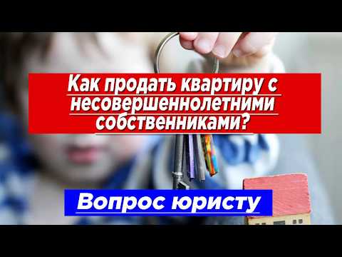 Как продать квартиру с несовершеннолетними собственниками