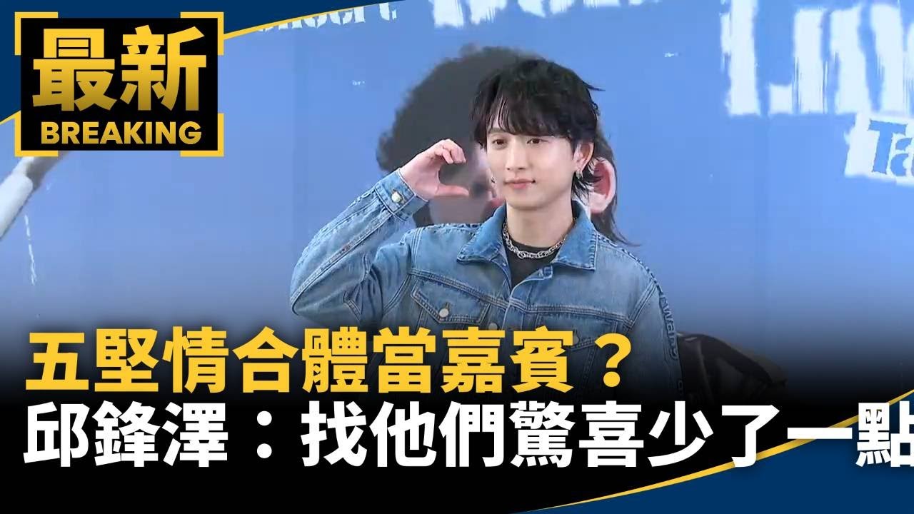 五堅情合體當嘉賓？　邱鋒澤「找他們驚喜少了一點」｜#鏡新聞