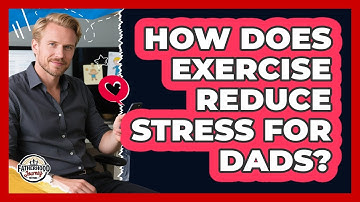 How Does Exercise Reduce Stress For Dads? - Fatherhood Journey Network