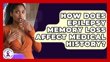 How Does Epilepsy Memory Loss Affect Medical History? - Epilepsy Wellness Hub