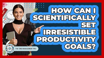 How Can I Scientifically Set Irresistible Productivity Goals? - The Time Management Pro
