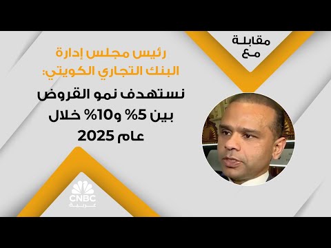 رئيس مجلس إدارة البنك التجاري الكويتي نستهدف نمو القروض بين 5 و10 خلال عام 2025