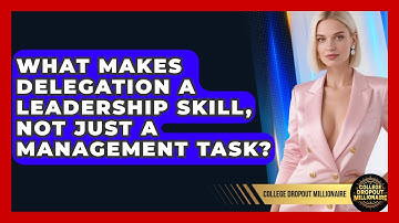 What Makes Delegation A Leadership Skill, Not Just A Management Task? - College Dropout Millionaire