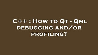 C++ : How to Qt - Qml debugging and/or profiling?