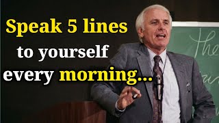 SPEAK 5 LINES TO YOURSELF EVERY MORNING - Jim Rohn Motivation