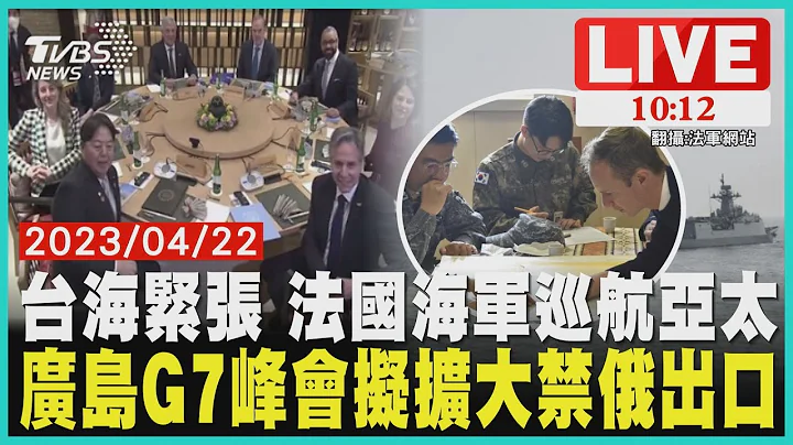台海紧张 法国海军巡航亚太 广岛G7峰会拟扩大禁俄出口 LIVE - 天天要闻