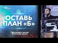 ОСТАВЬ ПЛАН "Б" | Пастор Александр Силин