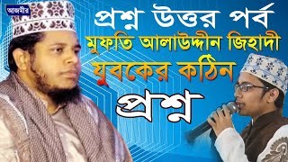 প্রশ্ন উত্তর পর্ব | যুবকের প্রশ্ন ? মুফতি আলাউদ্দীন জিহাদী | Mufti Alauddin Jihadi | Bangla Waz 2019