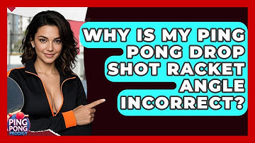 Why Is My Ping Pong Drop Shot Racket Angle Incorrect? - Ping Pong Prodigy