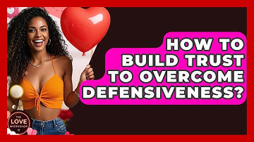 How To Build Trust To Overcome Defensiveness? - The Love Workshop