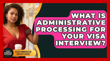 What Is Administrative Processing For Your Visa Interview? - Black Immigration Success Expert