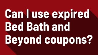 Can I use expired Bed Bath and Beyond coupons?