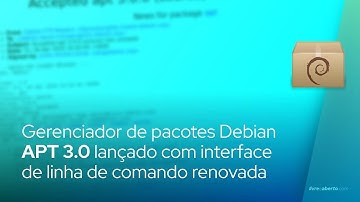 Gerenciador de pacotes Debian APT 3.0 lançado com interface de linha de comando renovada