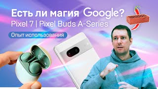 Магия Google. Опыт использования Pixel 7 и Pixel Buds A-Series.