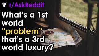 Celebrity What’s a 1st world “problem” that’s a 3rd world luxury? Wealth