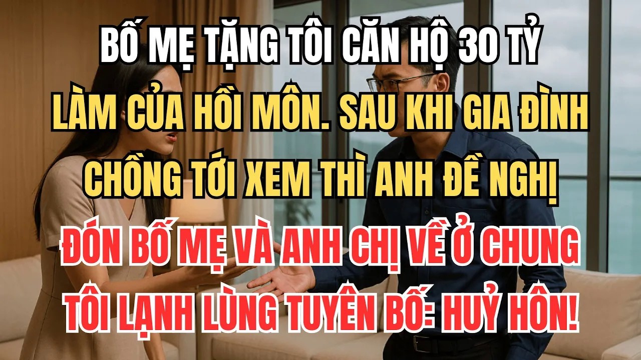 Bố Mẹ Tặng Căn Hộ 30 Tỷ Làm Hồi Môn, Chồng Đòi Rước Cả Nhà Vào Ở. Tôi Lạnh Lùng Tuyên Bố： HỦY HÔN!