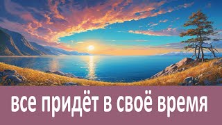 Все придёт в своё время! Доверьтесь Богу!