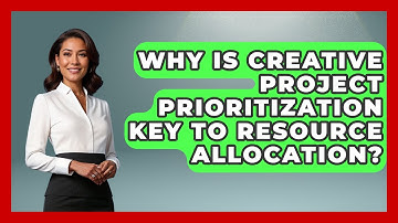 Why Is Creative Project Prioritization Key To Resource Allocation? - Directing Creative Success