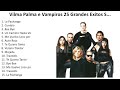 V i l m a P a l m a e V a m p i r o s 2023 - Mejores Canciones, Grandes Canciones, Mejores Exitos